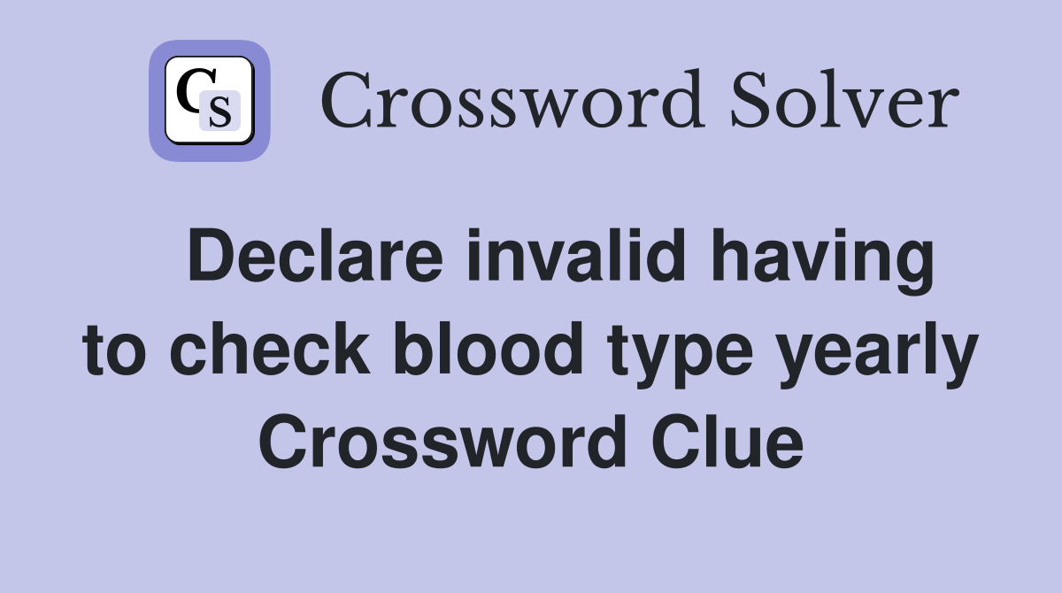Declare invalid having to check blood type yearly Crossword Clue